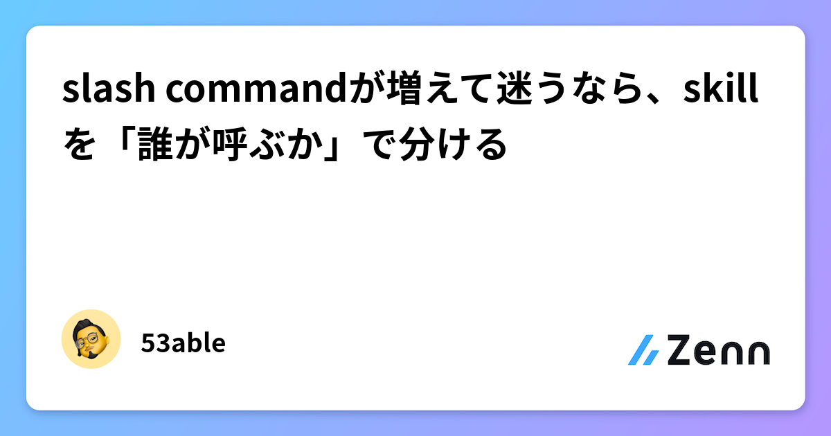 slash commandが増えて迷うなら、skillを「誰が呼ぶか」で分ける