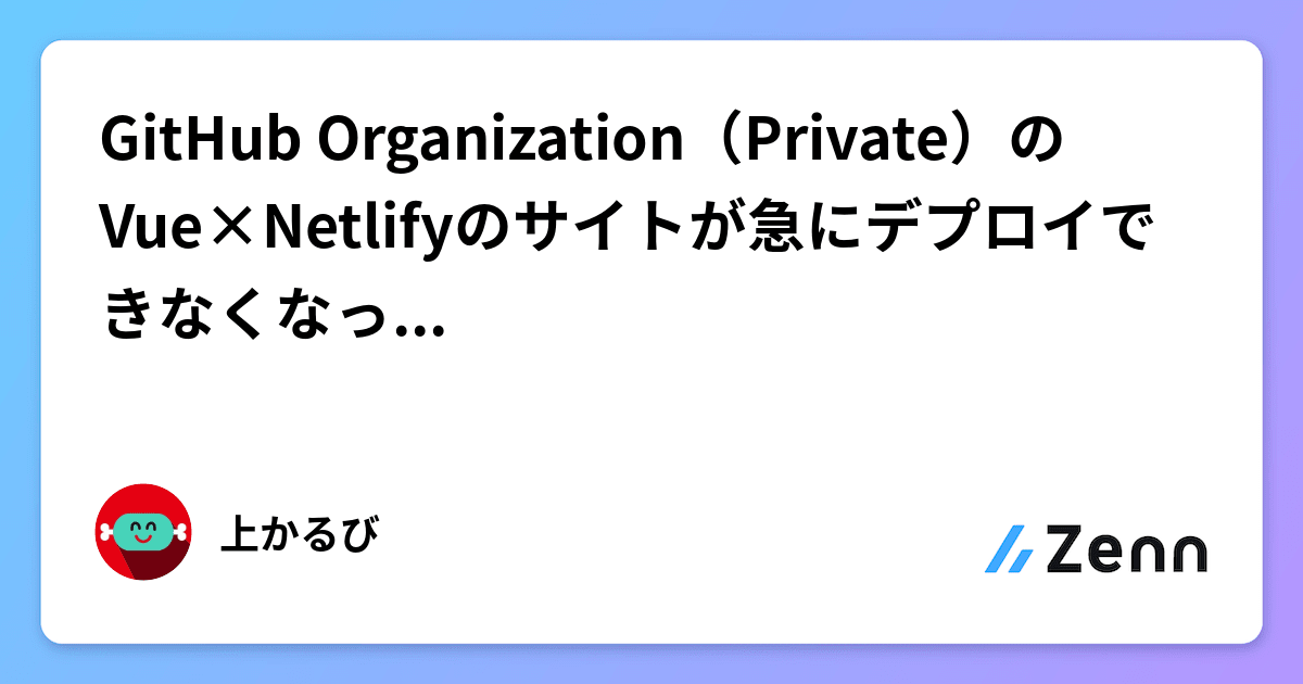 GitHub Organization（Private）のVue×Netlifyのサイトが急にデプロイできなくなったのを解決した話