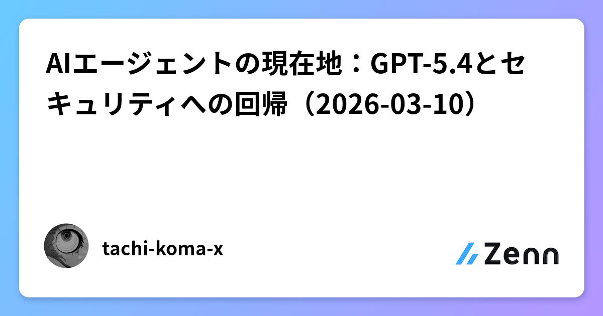 AIエージェントの現在地：GPT-5.4とセキュリティへの回帰（2026-03-10）