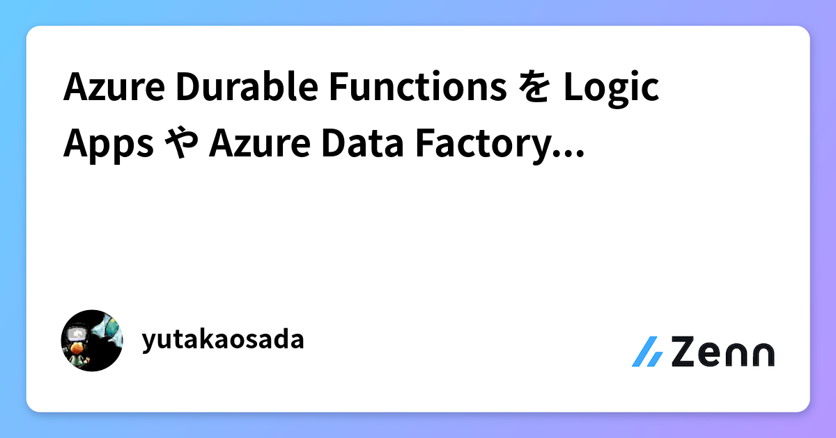 Azure Durable Functions を Logic Apps や Azure Data Factory で利用する (1/2)
