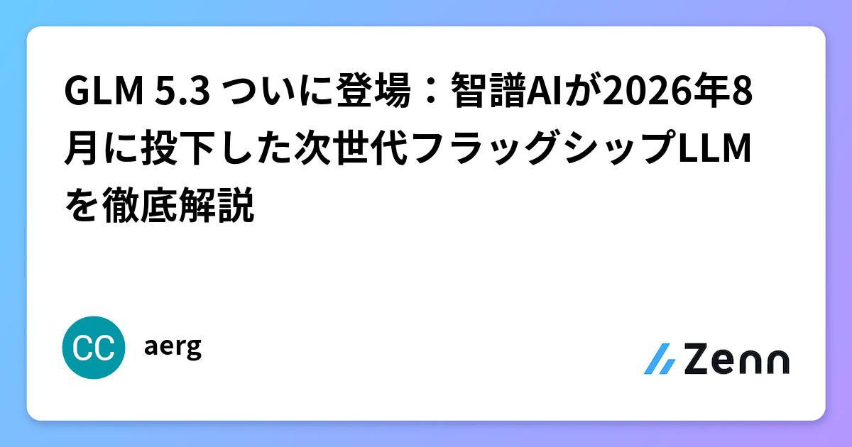 GLM 5.3 ついに登場：智譜AIが2026年8月に投下した次世代フラッグシップLLMを徹底解説