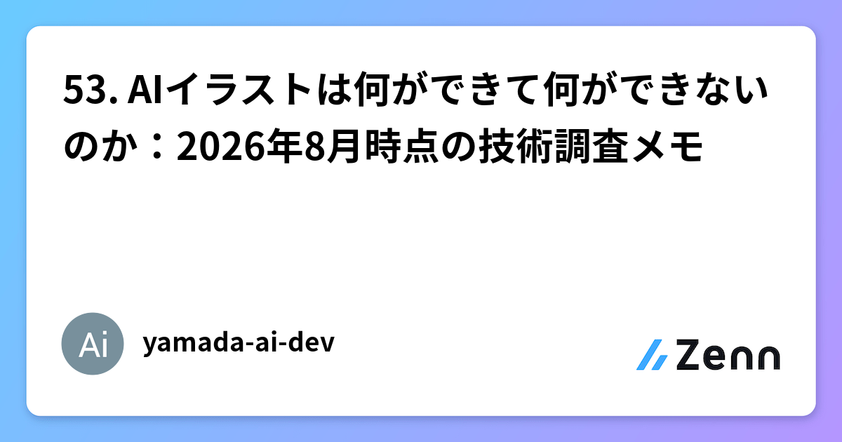 53. AIイラストは何ができて何ができないのか：2026年8月時点の技術調査メモ