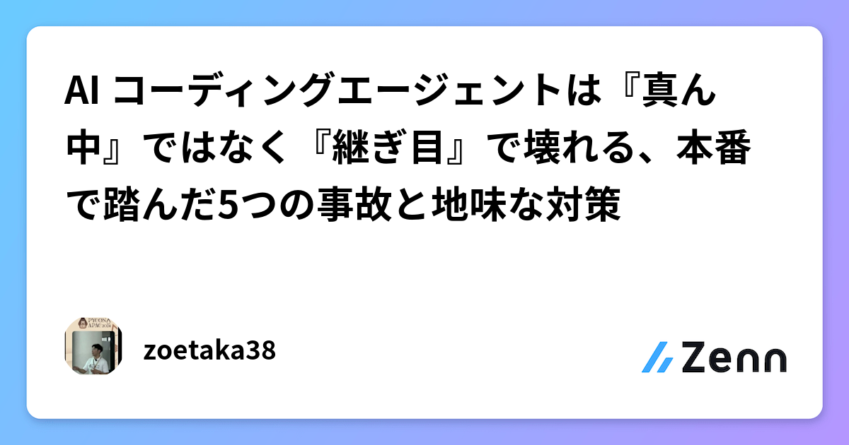 AI コーディングエージェントは『真ん中』ではなく『継ぎ目』で壊れる、本番で踏んだ5つの事故と地味な対策