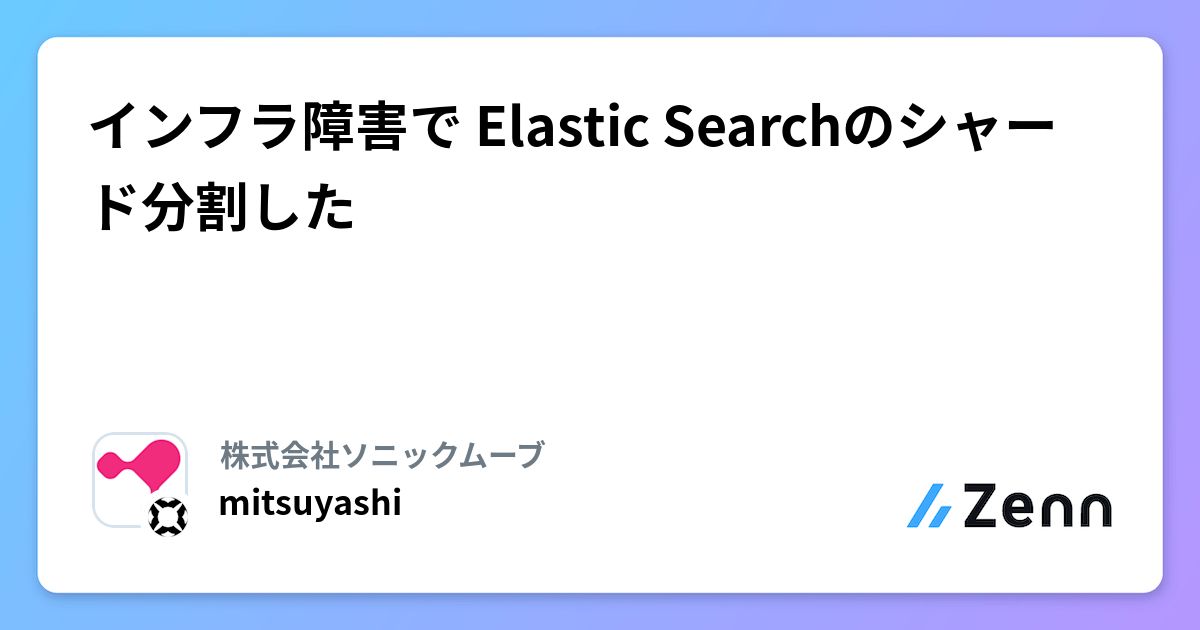 インフラ障害で Elastic Searchのシャード分割した | 株式会社ソニックムーブのフィード