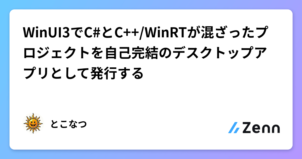 WinUI3でC#とC++/WinRTが混ざったプロジェクトを自己完結のデスクトップアプリとして発行する