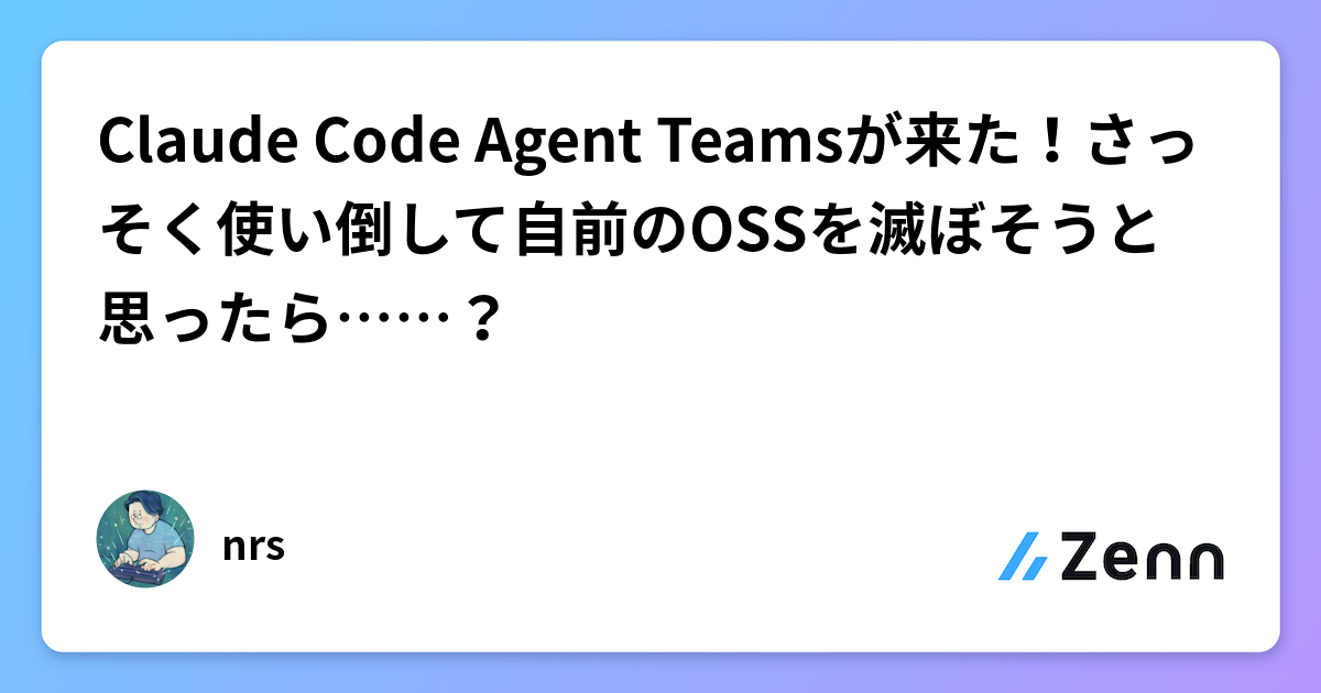 Claude Code Agent Teamsが来た!さっそく使い倒して自前のOSSを滅ぼそうと思ったら……?
