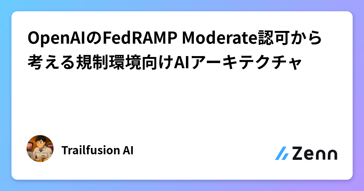 OpenAIのFedRAMP Moderate認可から考える規制環境向けAIアーキテクチャ