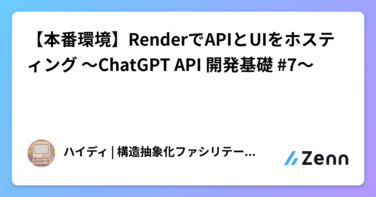 【本番環境】RenderでAPIとUIをホスティング ～ChatGPT API 開発基礎 #7～