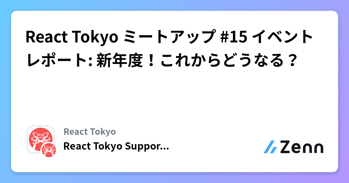 React Tokyo ミートアップ #15 イベントレポート: 新年度!これからどうなる?