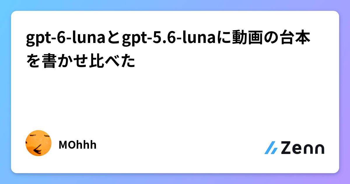 gpt-6-lunaとgpt-5.6-lunaに動画の台本を書かせ比べた