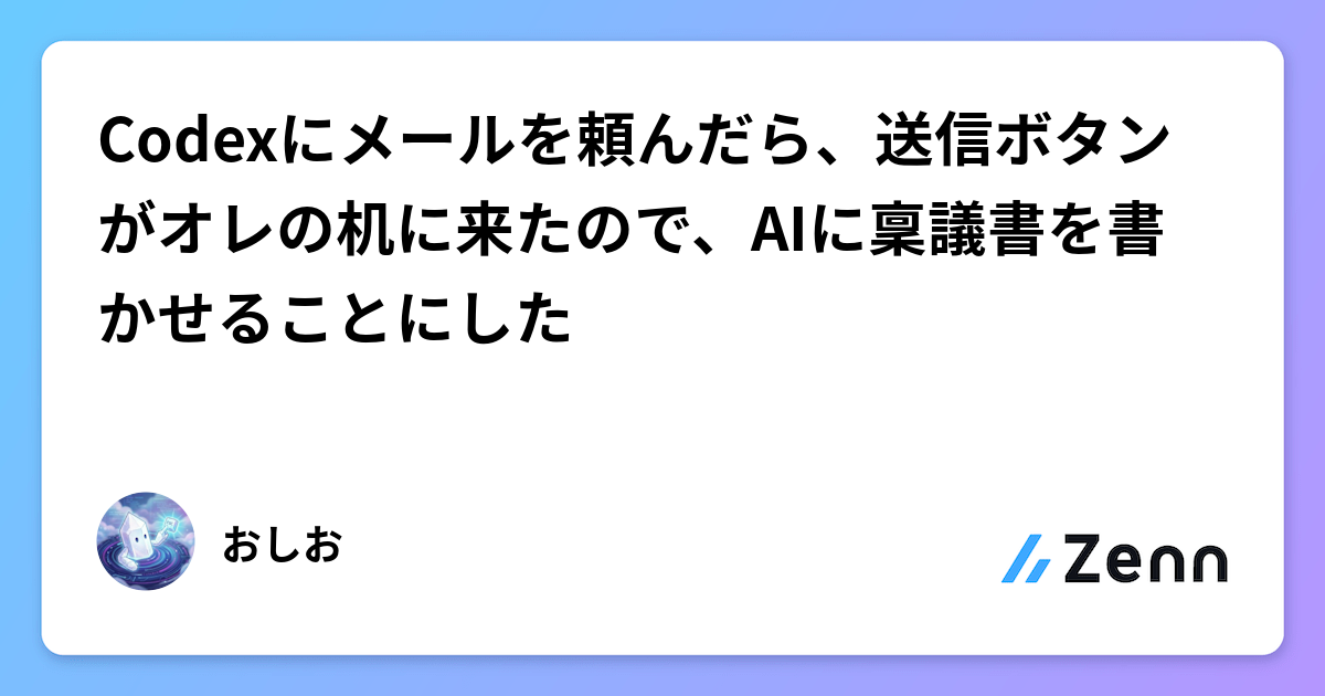 Codexにメールを頼んだら、送信ボタンがオレの机に来たので、AIに稟議書を書かせることにした