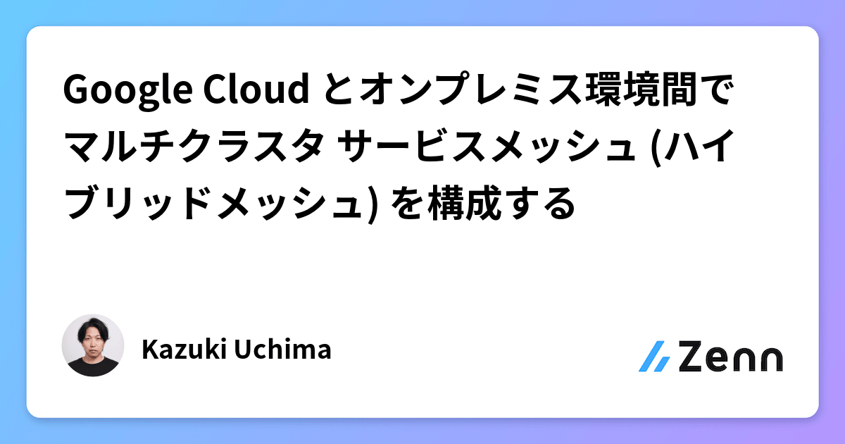 Google Cloud とオンプレミス環境間でマルチクラスタ サービスメッシュ (ハイブリッドメッシュ) を構成する