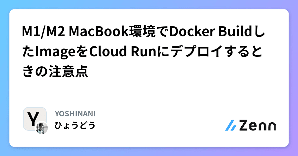 M1/M2 MacBook環境でDocker BuildしたImageをCloud Runにデプロイするときの注意点