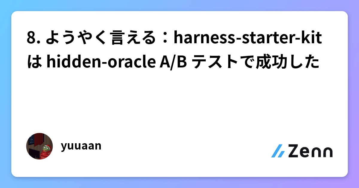 8. ようやく言える：harness-starter-kit は hidden-oracle A/B テストで成功した