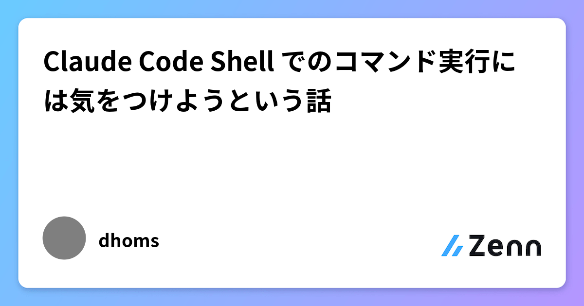 Claude Code Shell Claude Code Shell でのコマンド実行には気をつけようという話
