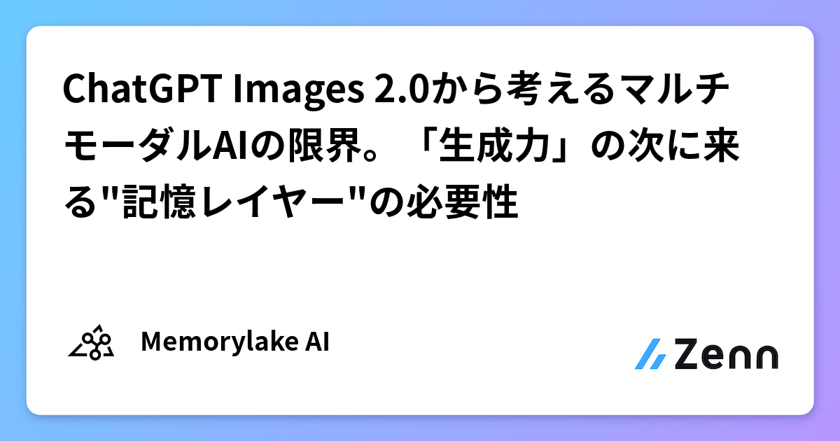 ChatGPT Images 2.0から考えるマルチモーダルAIの限界。「生成力」の次に来る"記憶レイヤー"の必要性