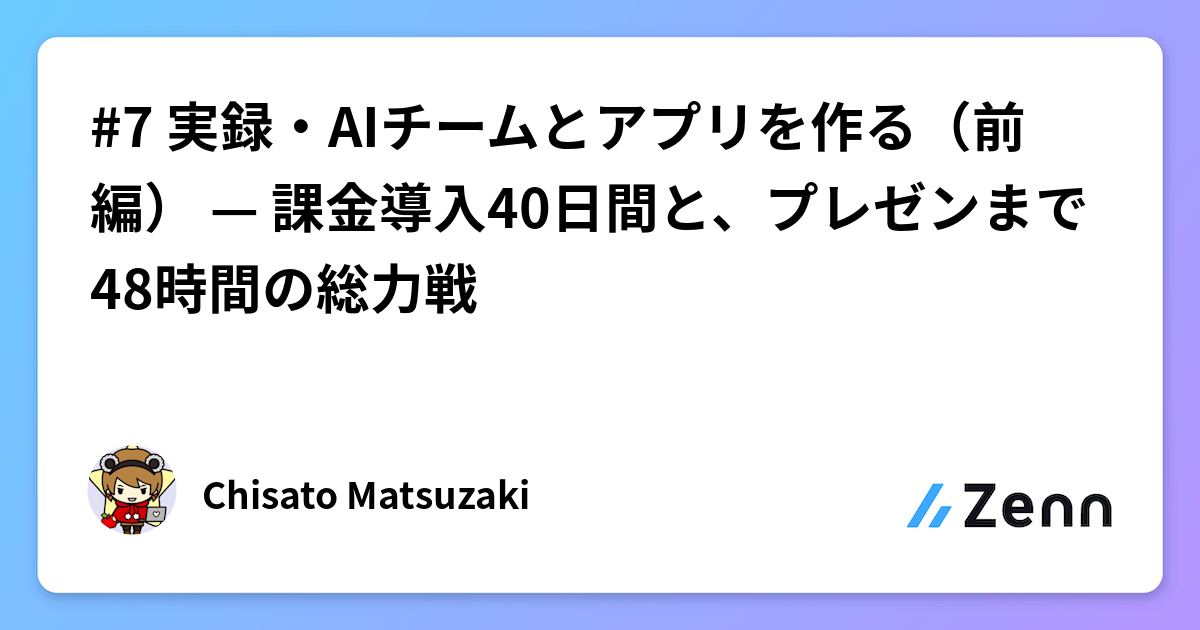 #7 実録・AIチームとアプリを作る（前編） — 課金導入40日間と、プレゼンまで48時間の総力戦