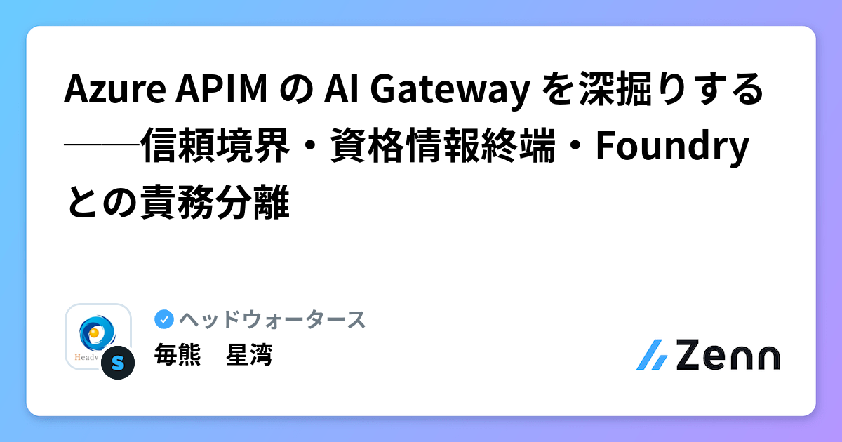 Azure APIM の AI Gateway を深掘りする──信頼境界・資格情報終端・Foundry との責務分離 | ヘッドウォータースのフィード