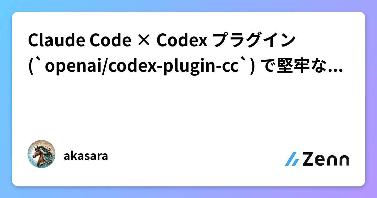 Claude Code × Codex プラグイン (`openai/codex-plugin-cc`) で堅牢なAIクロスレビュー環境を