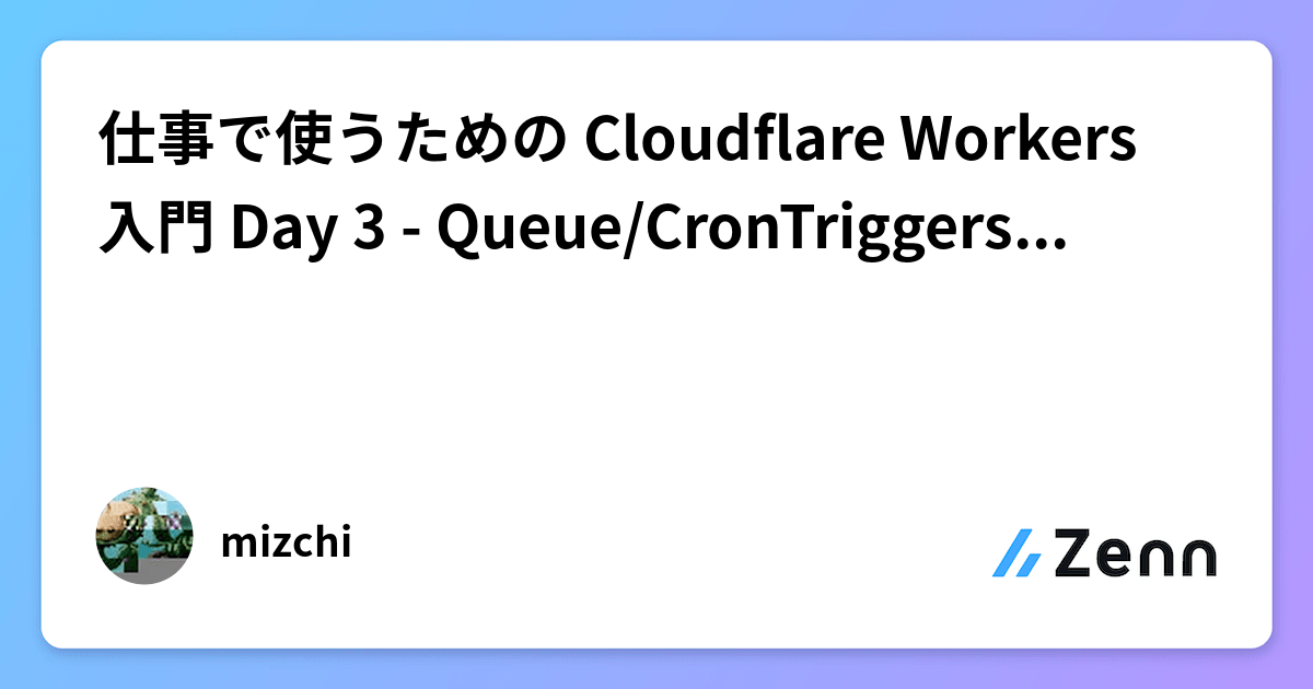 仕事で使うための Cloudflare Workers 入門 Day 3 - Queue/CronTriggers/Workflow