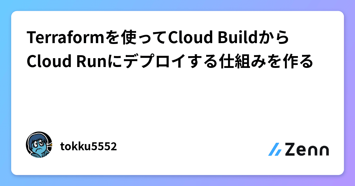 Terraformを使ってCloud BuildからCloud Runにデプロイする仕組みを作る
