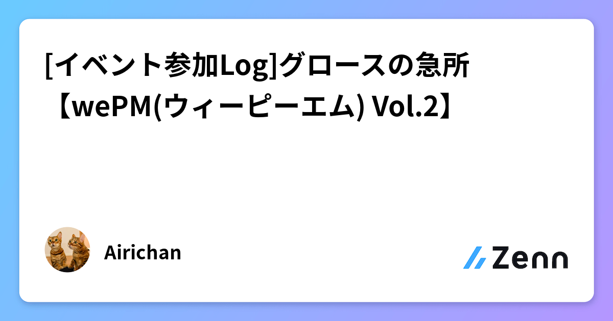 [イベント参加Log]グロースの急所【wePM(ウィーピーエム) Vol.2】
