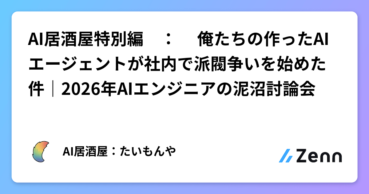 AI居酒屋特別編　：　💻俺たちの作ったAIエージェントが社内で派閥争いを始めた件｜2026年AIエンジニアの泥沼討論会