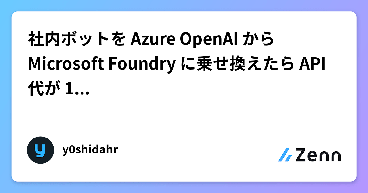 社内ボットを Azure OpenAI から Microsoft Foundry に乗せ換えたら API 代が 1/3 になった話
