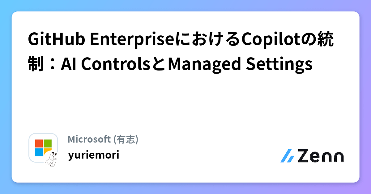 GitHub EnterpriseにおけるCopilotの統制：AI ControlsとManaged Settings