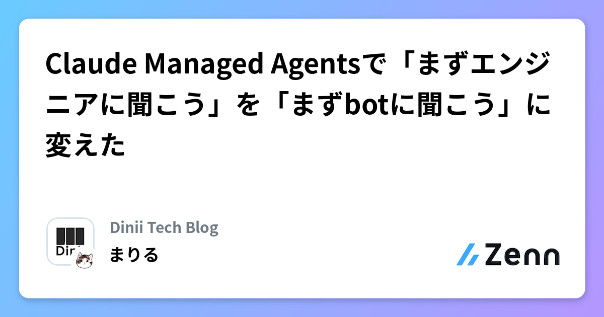 Claude Managed Agentsで「まずエンジニアに聞こう」を「まずbotに聞こう」に変えた