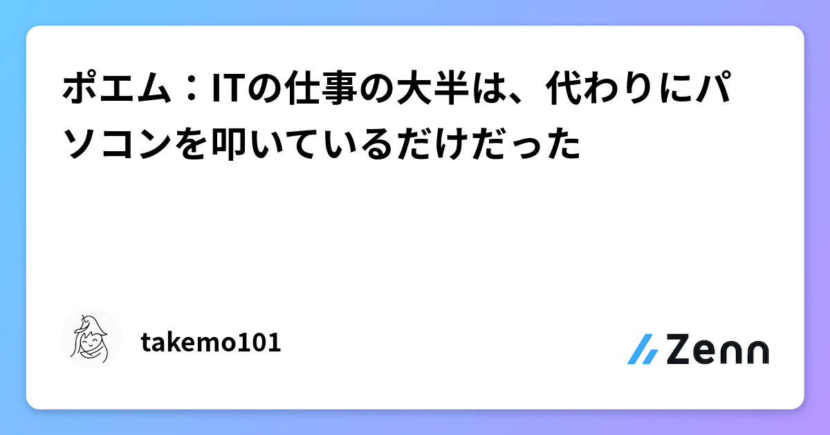 ポエム：ITの仕事の大半は、代わりにパソコンを叩いているだけだった