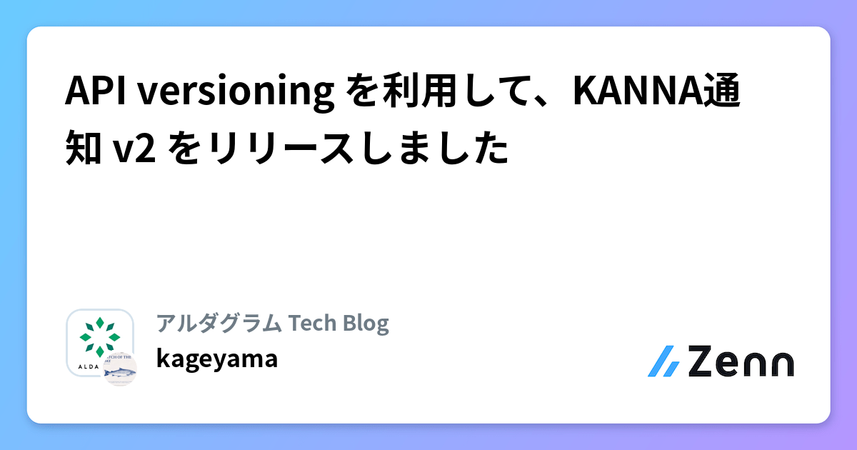 API versioning を利用して、KANNA通知 v2 をリリースしました🎉