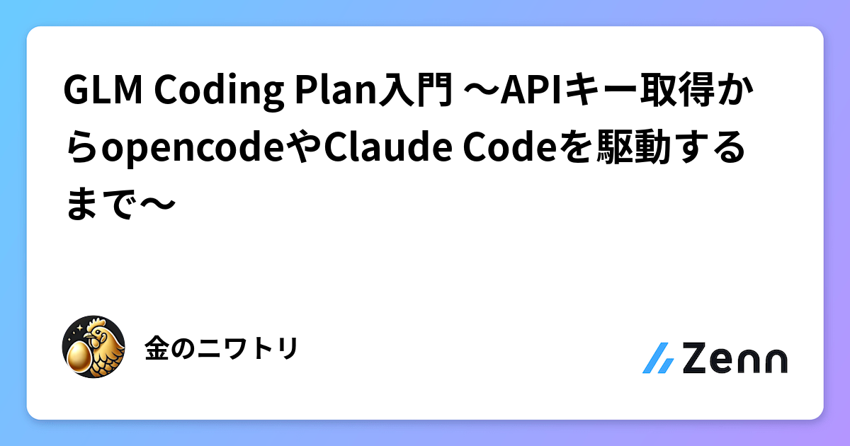 GLM Coding Plan入門 〜APIキー取得からopencodeやClaude Codeを駆動するまで〜