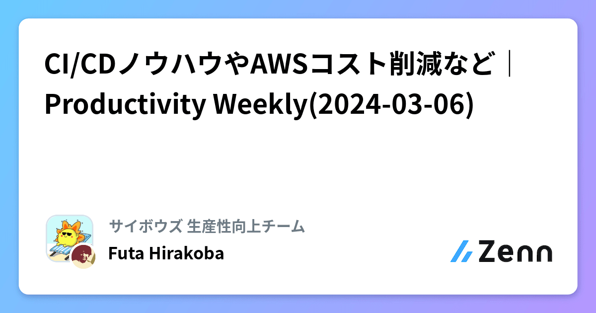 CI/CDノウハウやAWSコスト削減など｜Productivity Weekly(2024-03-06)