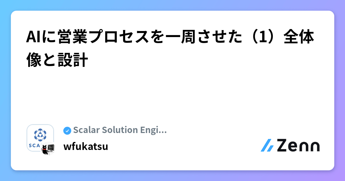 AIに営業プロセスを一周させた（1）全体像と設計 | Scalar Solution Engineer Blogのフィード