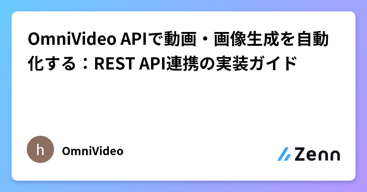 OmniVideo APIで動画・画像生成を自動化する：REST API連携の実装ガイド