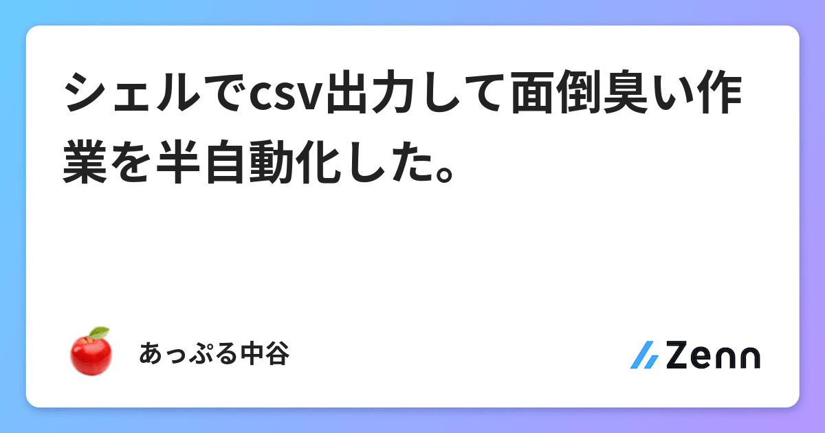 シェルでcsv出力して面倒臭い作業を半自動化した シェルでcsv出力して面倒臭い作業を半自動化した