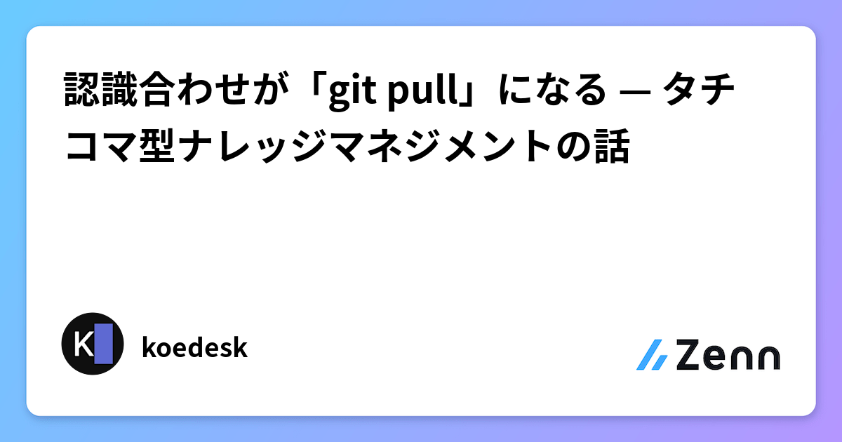認識合わせが「git pull」になる — タチコマ型ナレッジマネジメントの話