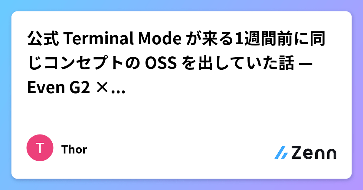公式 Terminal Mode が来る1週間前に同じコンセプトの OSS を出していた話 — Even G2 × 歩優との対話