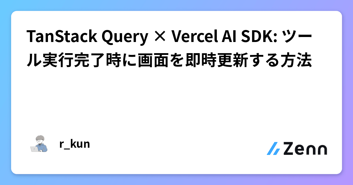 TanStack Query × Vercel AI SDK: ツール実行完了時に画面を即時更新する方法