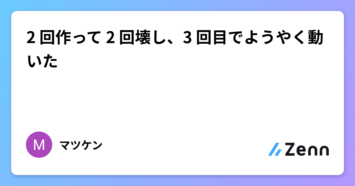 2 回作って 2 回壊し、3 回目でようやく動いた