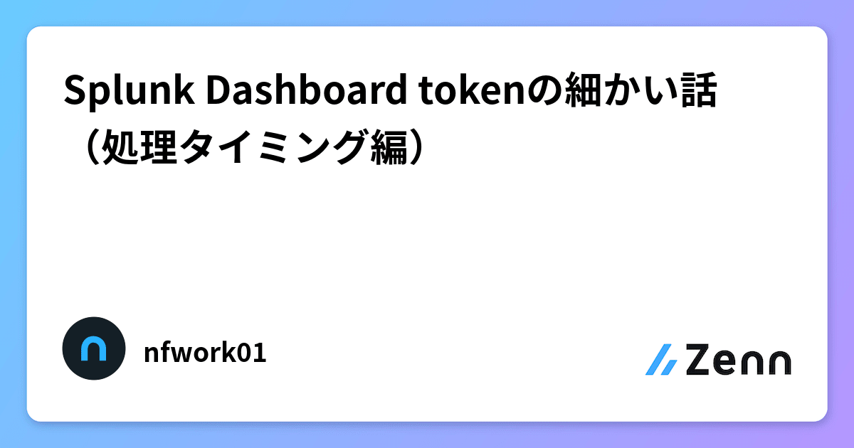 Splunk Dashboard tokenの細かい話（処理タイミング編）