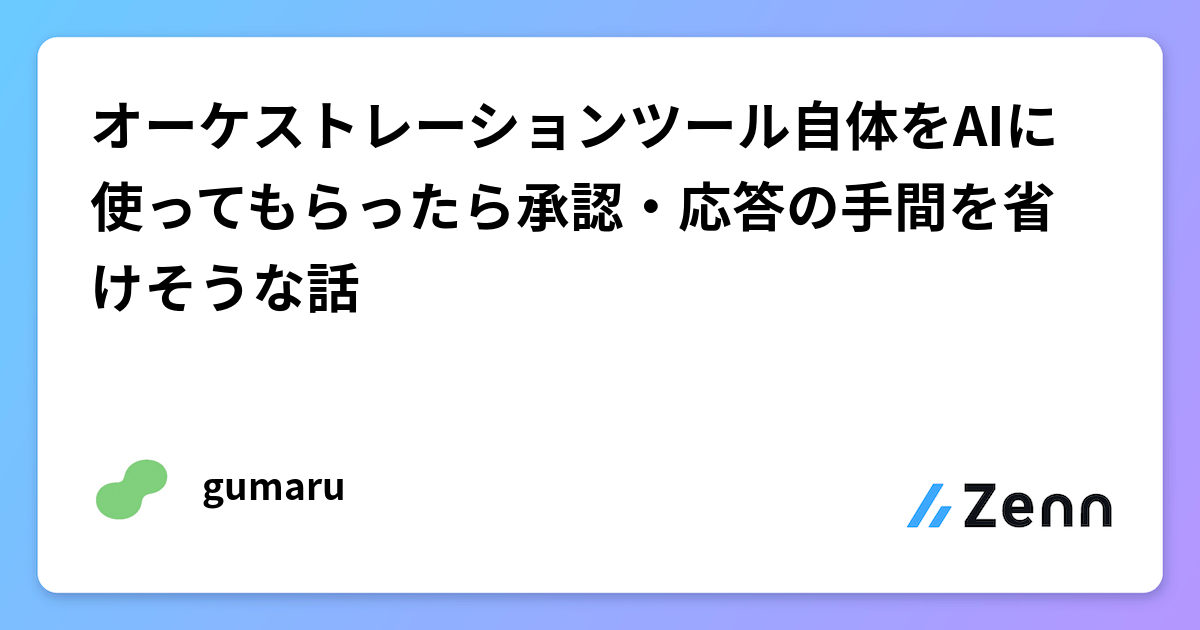 オーケストレーションツール自体をAIに使ってもらったら承認・応答の手間を省けそうな話