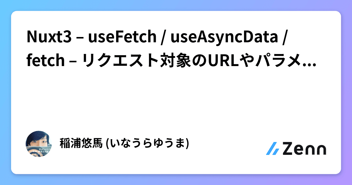 Nuxt3 – useFetch / useAsyncData / fetch – リクエスト対象のURLやパラメータを変えて再リクエスト出