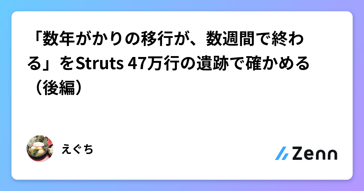 「数年がかりの移行が、数週間で終わる」をStruts 47万行の遺跡で確かめる（後編）