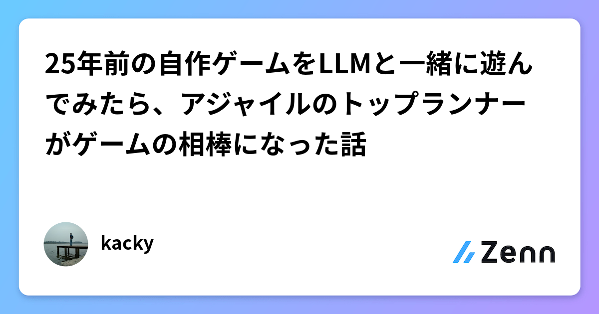 25年前の自作ゲームをLLMと一緒に遊んでみたら、アジャイルのトップランナーがゲームの相棒になった話