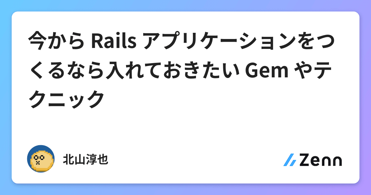 今から Rails アプリケーションをつくるなら入れておきたい Gem やテクニック