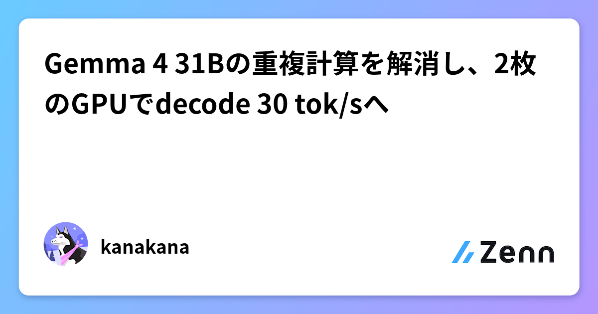 Gemma 4 31Bの重複計算を解消し、2枚のGPUでdecode 30 tok/sへ