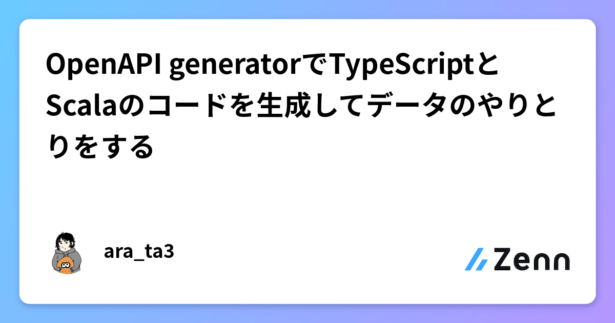 OpenAPI generatorでTypeScriptとScalaのコードを生成してデータのやりとりをするのサムネイル