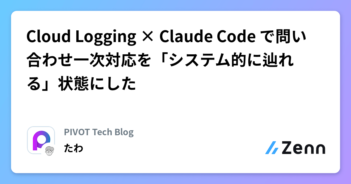 Cloud Logging × Claude Code で問い合わせ一次対応を「システム的に辿れる」状態にした
